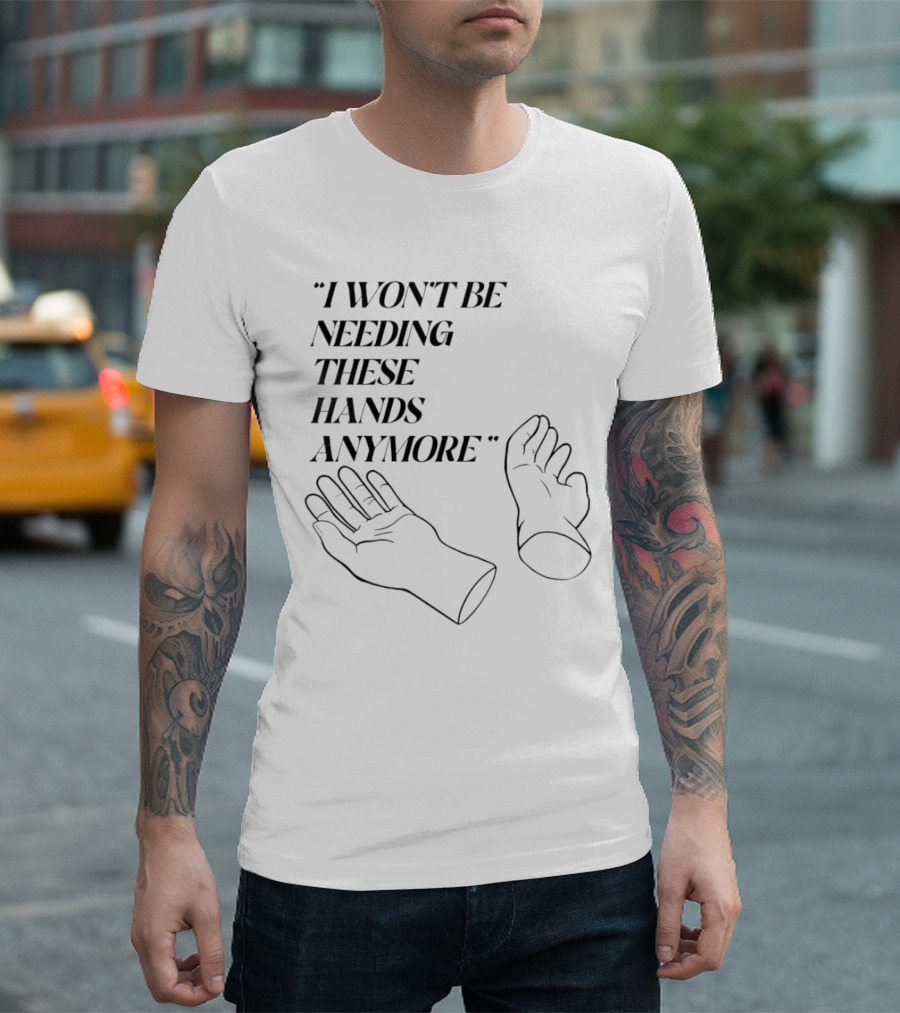 I Won't Be Needing These Hands Anymore Quote with Disconnected Hands T-Shirt