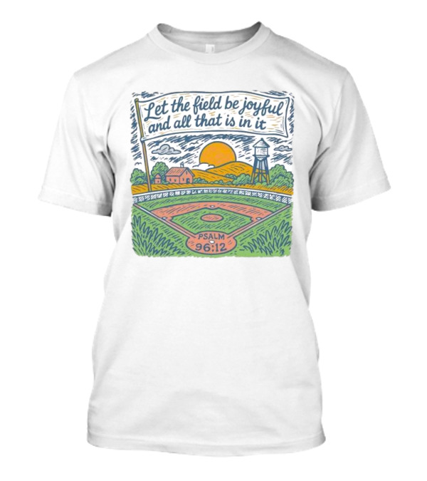 Let The Field Be Joyful And All That Is In It Psalm 96:12 Baseball Field Scene T-Shirt