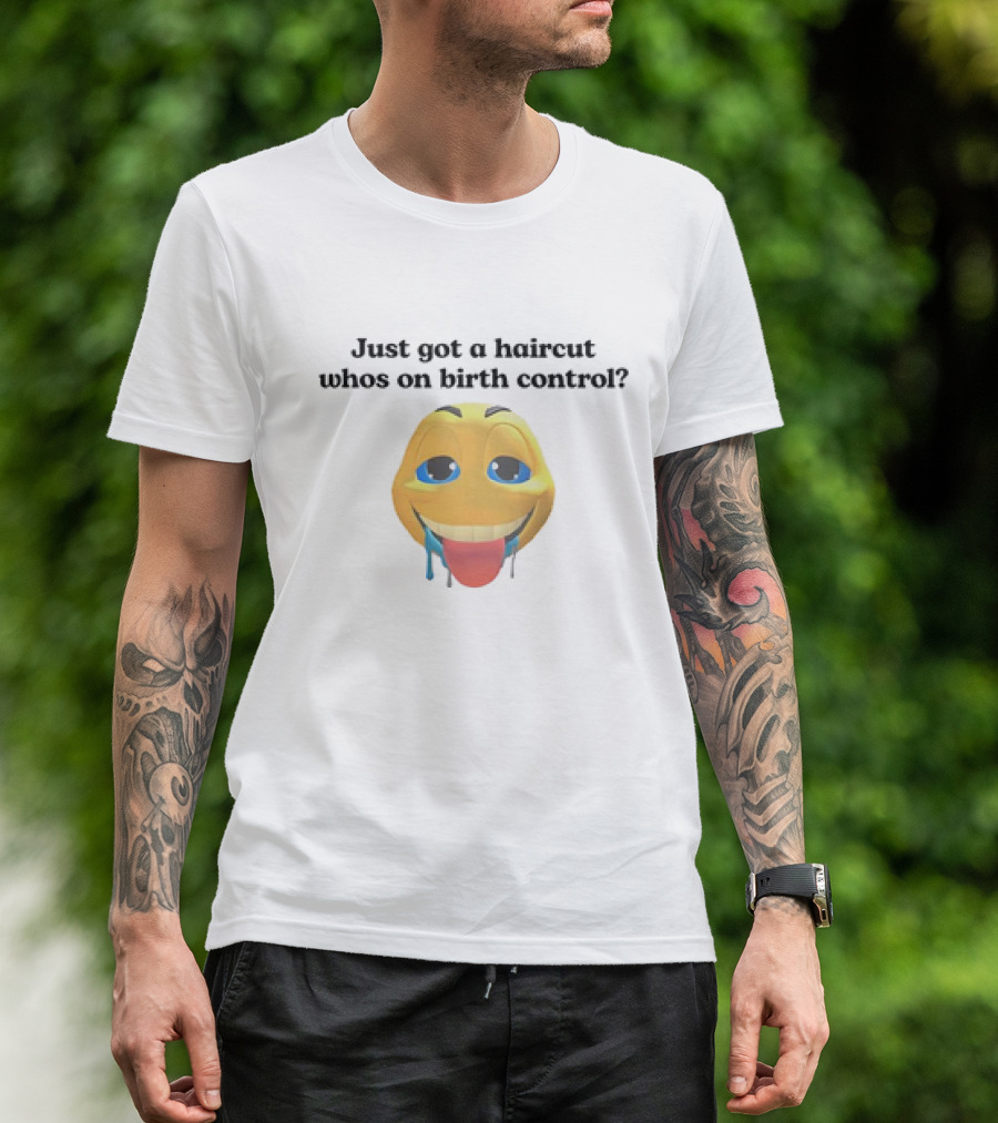 "Just Got A Haircut Who’s On Birth Control Tongue Out Emoji" T-Shirt