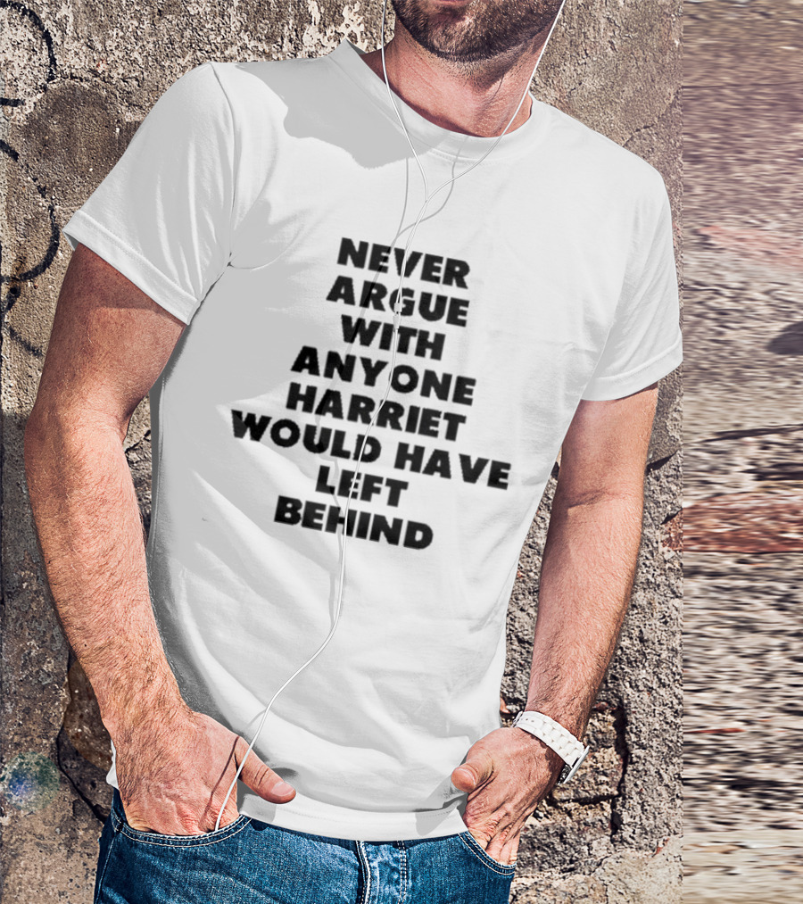 Never Argue With Anyone Harriet Would Have Left Behind Empowerment Message T-Shirt
