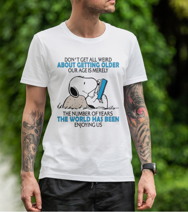 Snoopy Don’t Get All Weird About Getting Older Our Age Is Merely The Number Of Years The World Has Been Enjoying Us T-Shirt