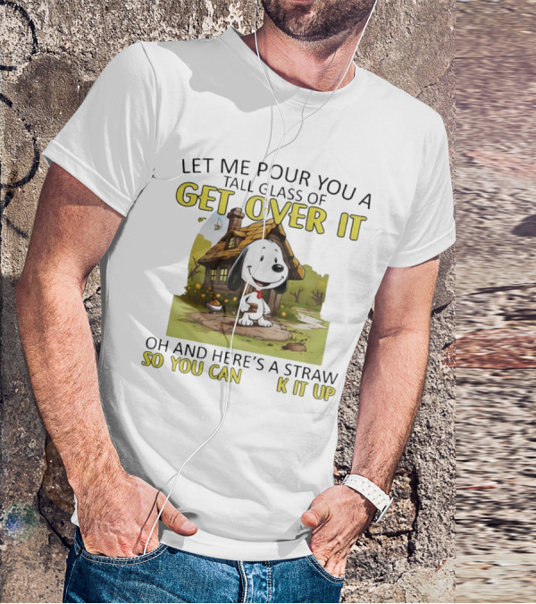 Snoopy Get Over It Tall Glass Of Oh And Here’s A Straw So You Can Suck It Up T-Shirt