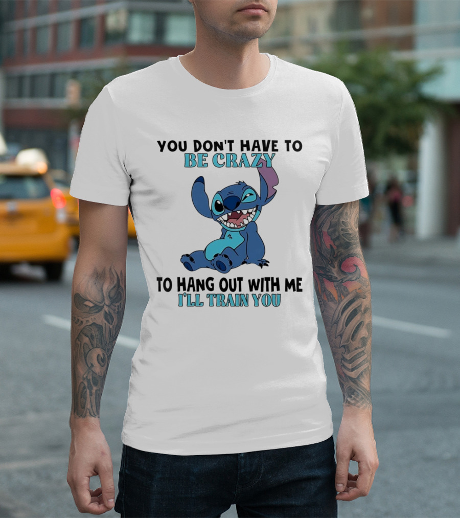 Stitch You Don't Have to Be Crazy to Hang Out with Me I'll Train You Fun Quote T-Shirt
