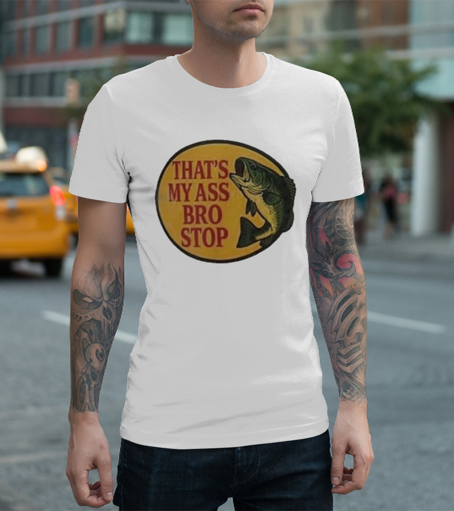 That's My Ass Bro Stop Fish Bass T-Shirt