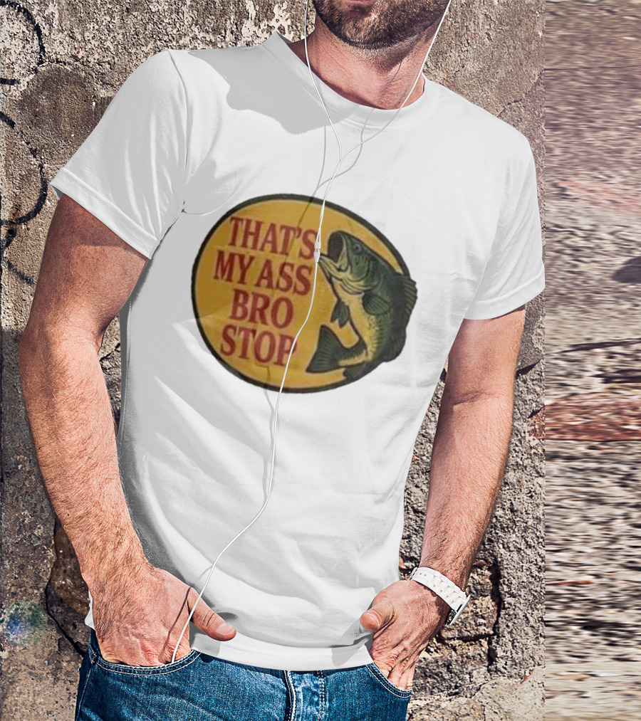 That's My Ass Bro Stop Fish Bass T-Shirt