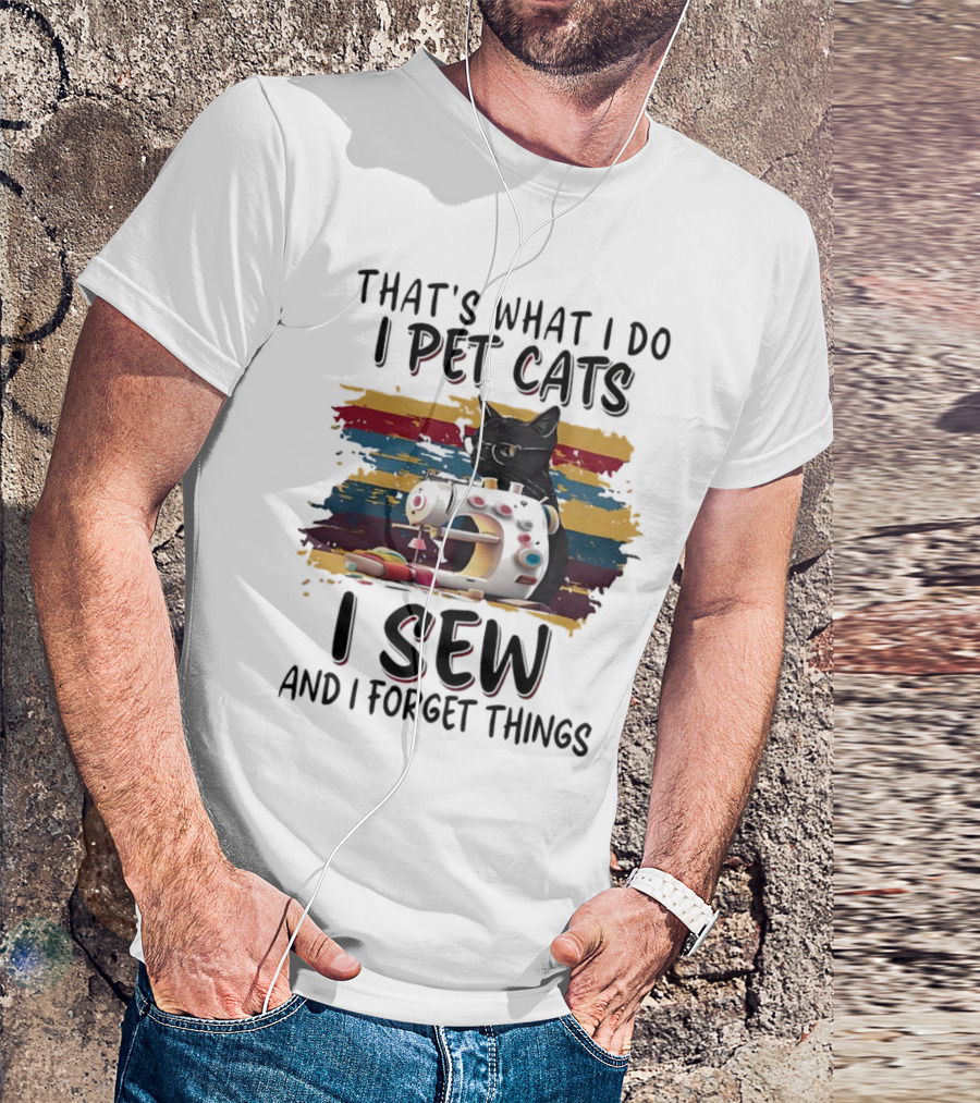 That’s What I Do I Pet Cats I Sew And I Forget Things Vintage Sewing Machine Cat T-Shirt