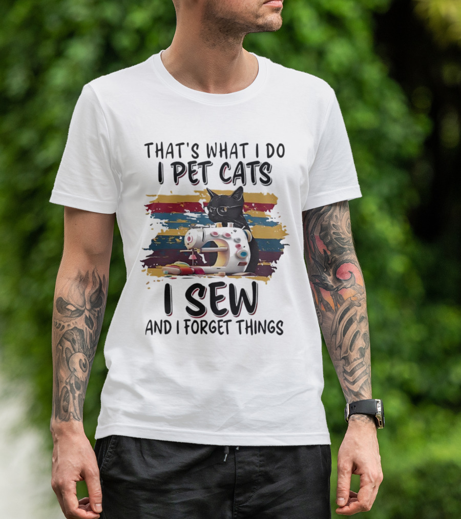 That’s What I Do I Pet Cats I Sew And I Forget Things Vintage Sewing Machine Cat T-Shirt
