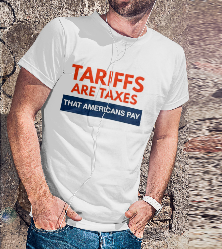 Tariffs Are Taxes That Americans Pay T-Shirt