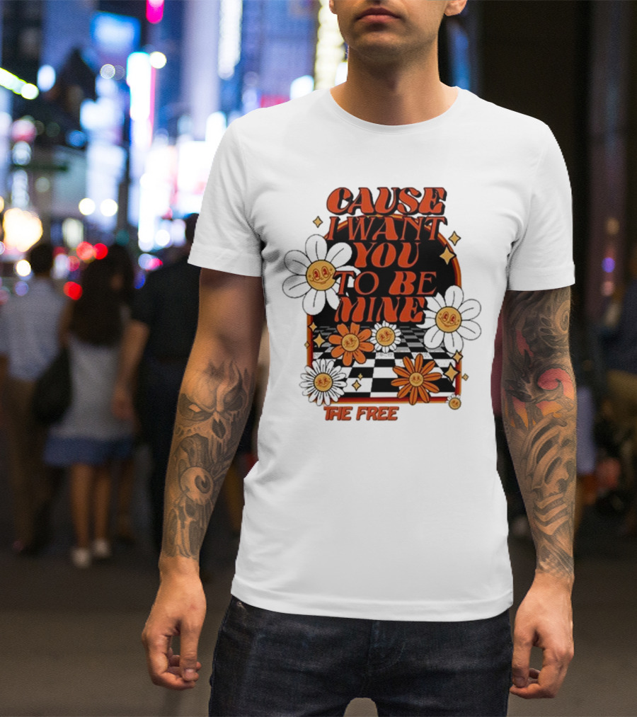 The Free Cause I Want You To Be Mine T-Shirt