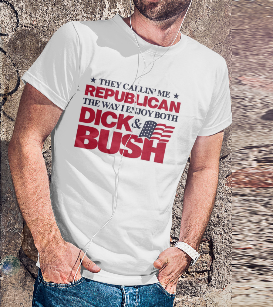They Callin’ Me Republican The Way I Enjoy Both Dick & Bush Stars Stripes T-Shirt