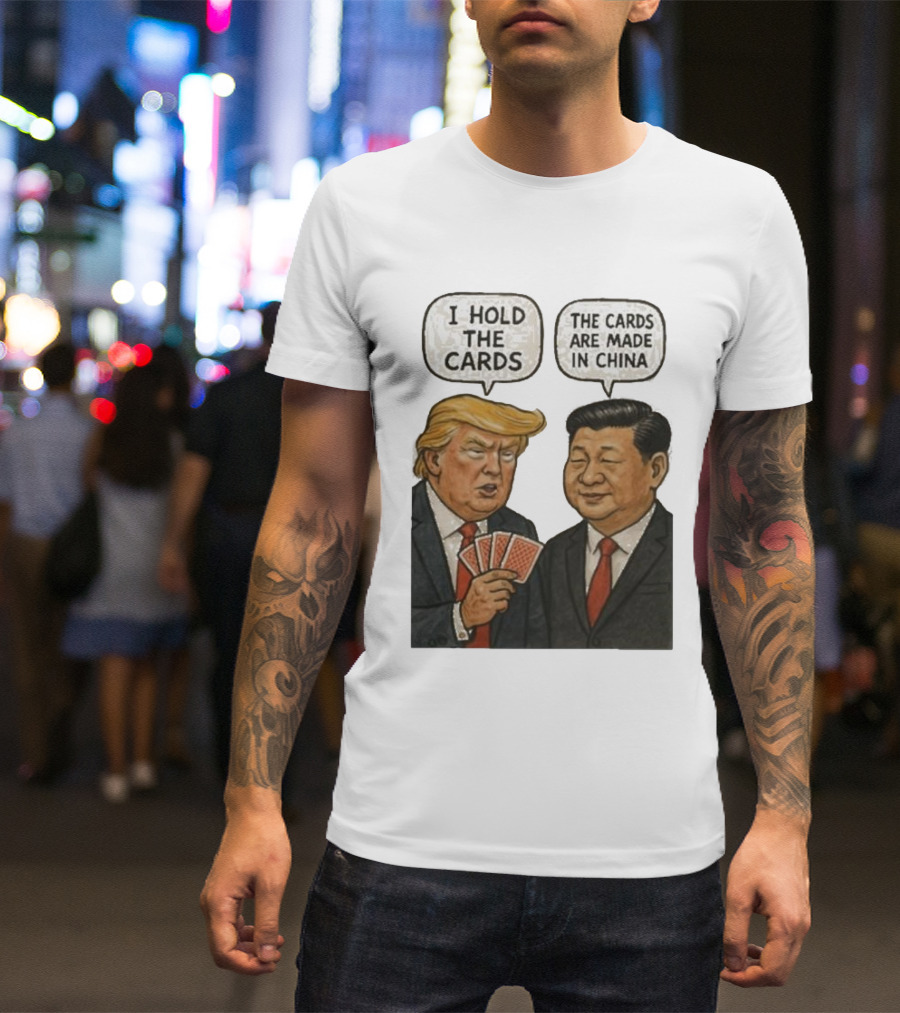 I Hold The Cards The Cards Are Made In China Trump Xi Jinping T-Shirt