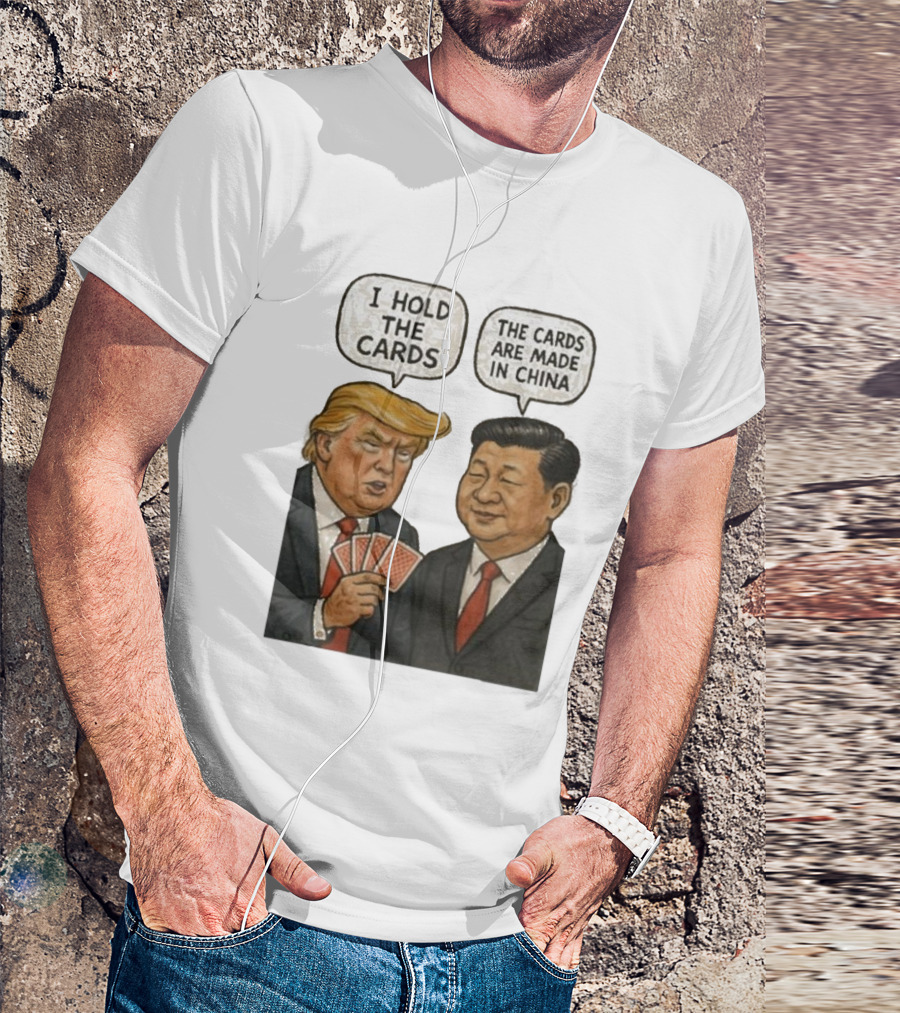 I Hold The Cards The Cards Are Made In China Trump Xi Jinping T-Shirt