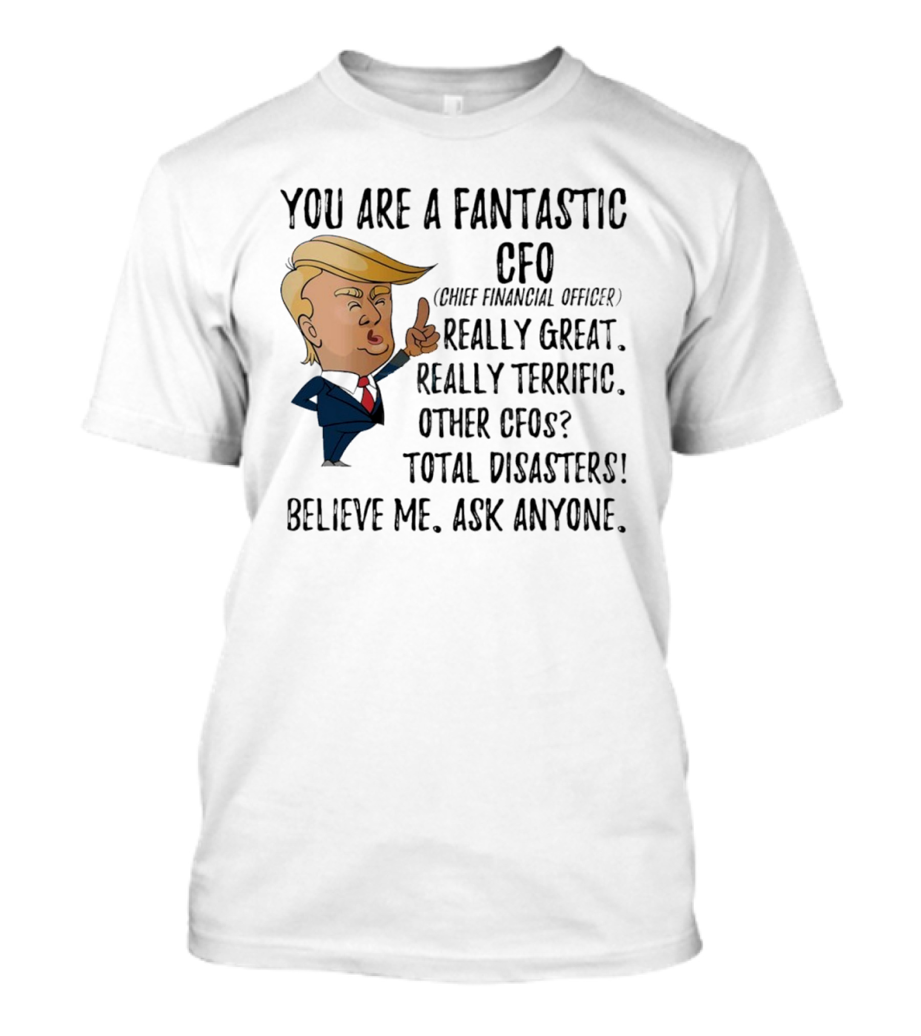 Trump You Are A Fantastic Cfo Believe Me Ask Anyone T-Shirt