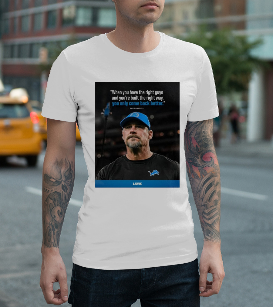 Dan Campbell Quote When You Have The Right Guys Detroit Lions You Only Come Back Better T-Shirt