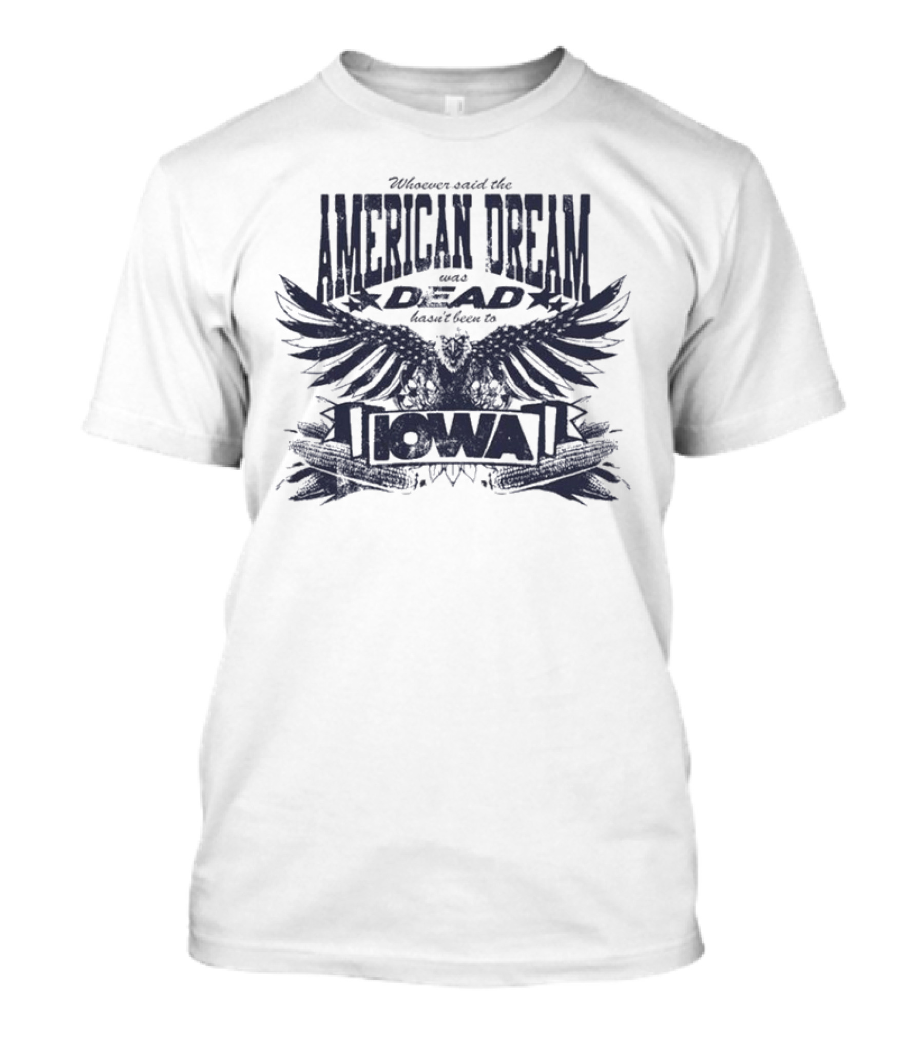 Whoever Said The American Dream Was Dead Hasn’t Been To Iowa Eagle Wings T-Shirt