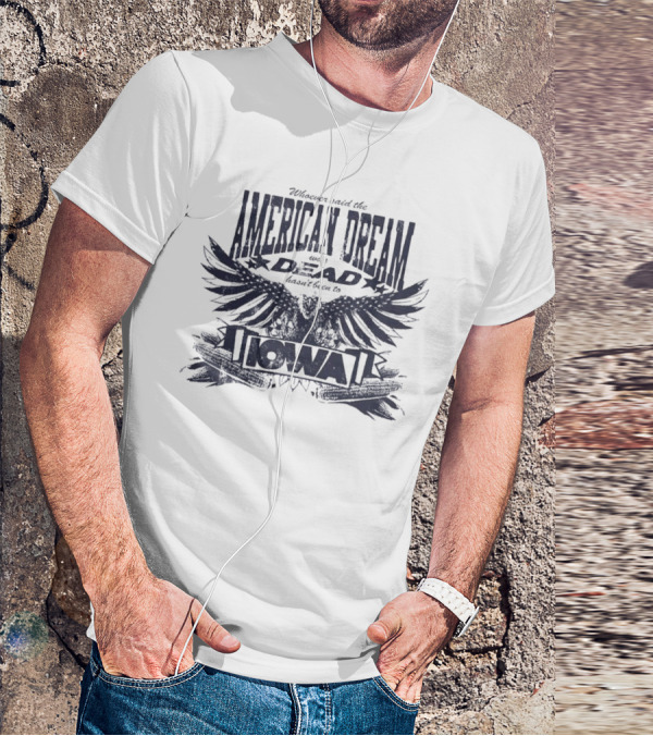 Whoever Said The American Dream Was Dead Hasn’t Been To Iowa Eagle Wings T-Shirt
