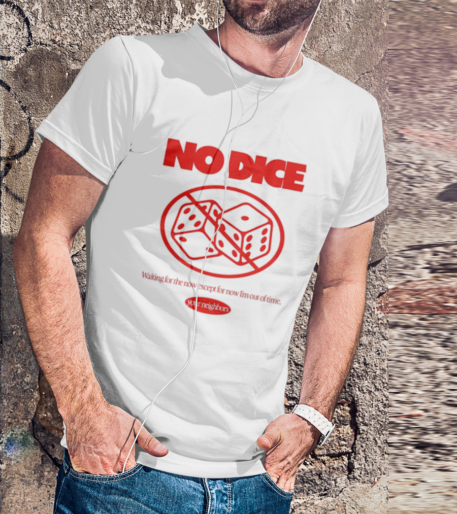 Your Neighbors No Dice Waiting For The Now Except For Now I’m Out Of Time T-Shirt