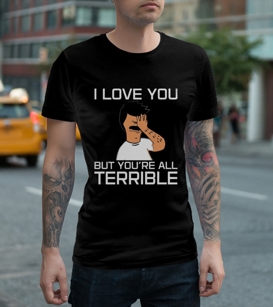 Bobs Burgers I Love You But You're All Terrible T-Shirt