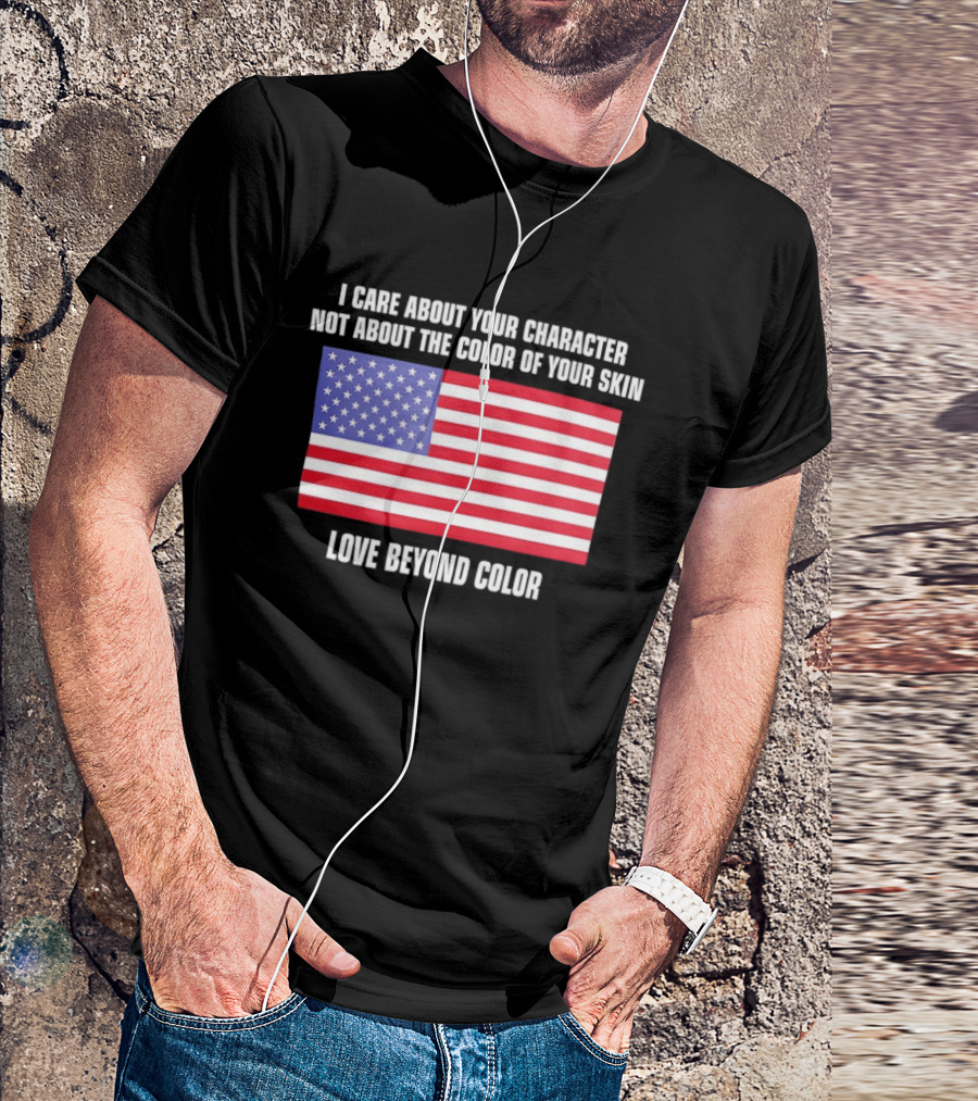 I Care About Your Character Not About The Color Of Your Skin Love Beyond Color American Flag T-Shirt