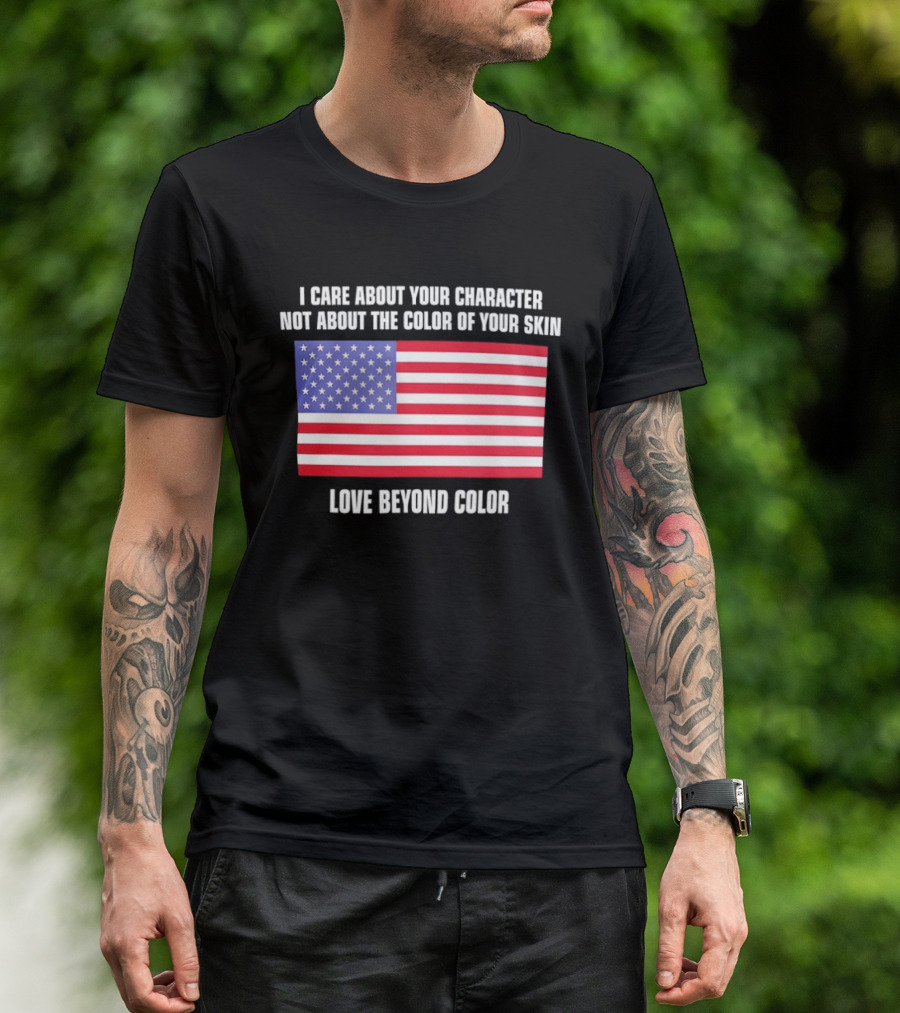 I Care About Your Character Not About The Color Of Your Skin Love Beyond Color American Flag T-Shirt