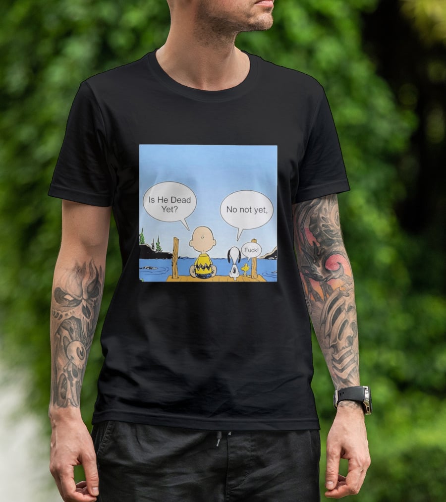 Is He Dead Yet No Not Yet Fuck Charlie Brown Snoopy Woodstock T-Shirt