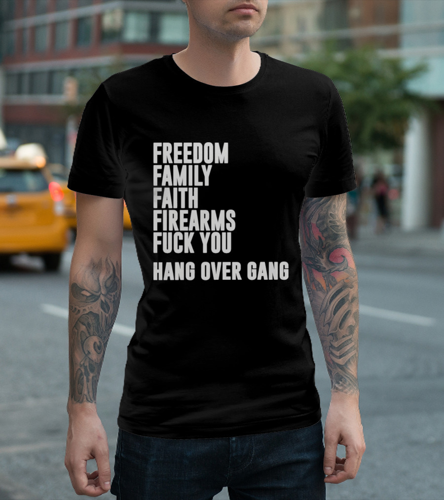 Freedom Family Faith Firearms Fuck You Hang Over Gang T-Shirt
