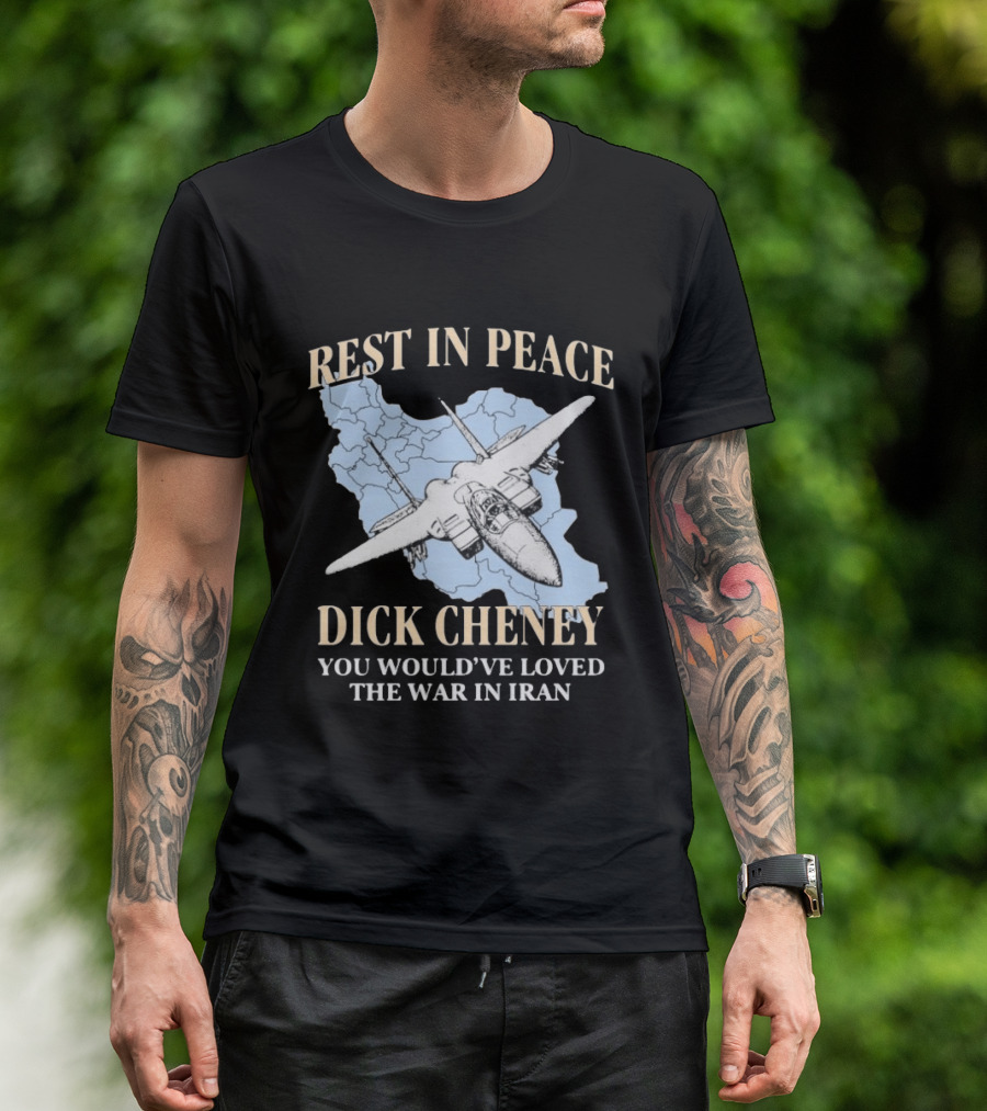 Rest In Peace Dick Cheney You Would've Loved The War In Iran Map Fighter Jet T-Shirt