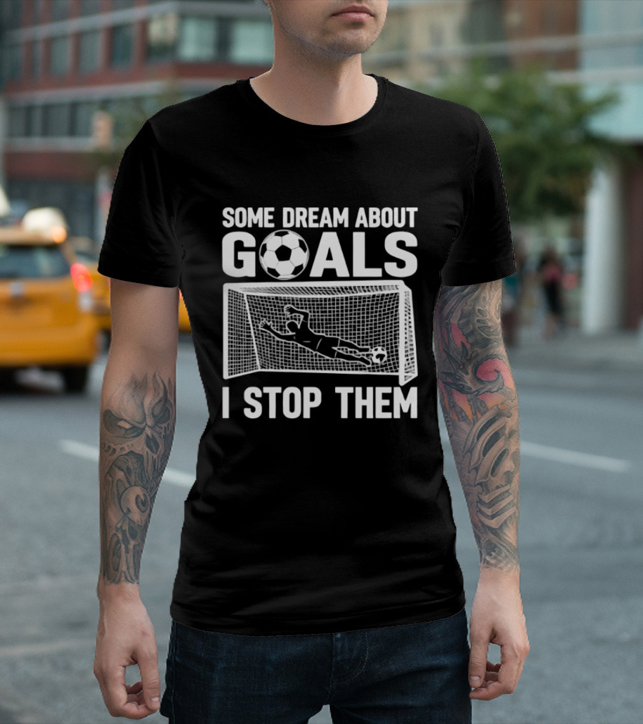 Some Dream About Goals I Stop Them Soccer Goalkeeper Save T-Shirt