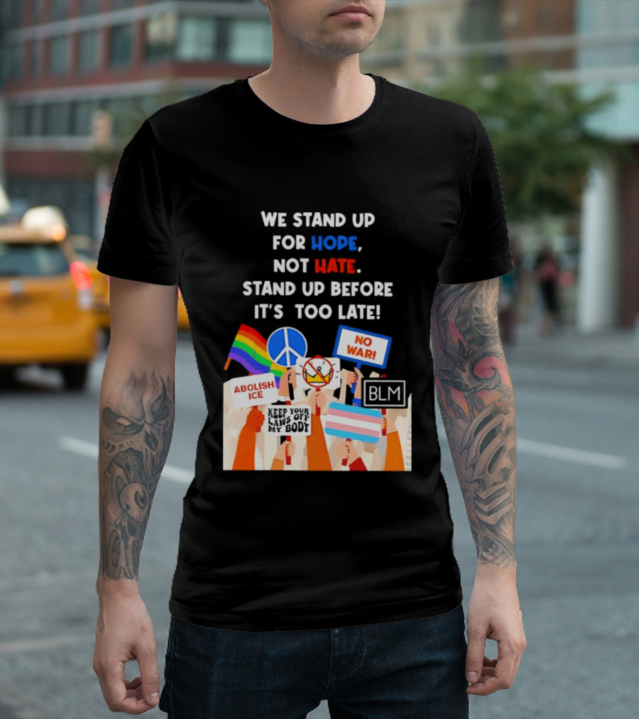 We Stand Up For Hope Not Hate Pride Peace BLM No War Abolish ICE T-Shirt