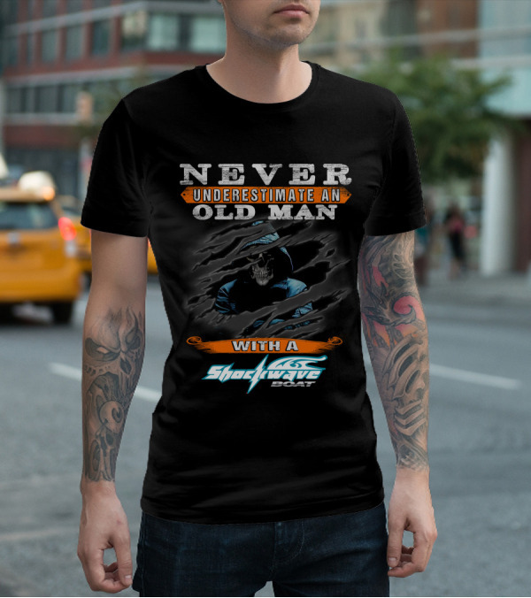 NEVER UNDERESTIMATE AN OLD MAN WITH A SHOCKWAVE BOAT T-Shirt