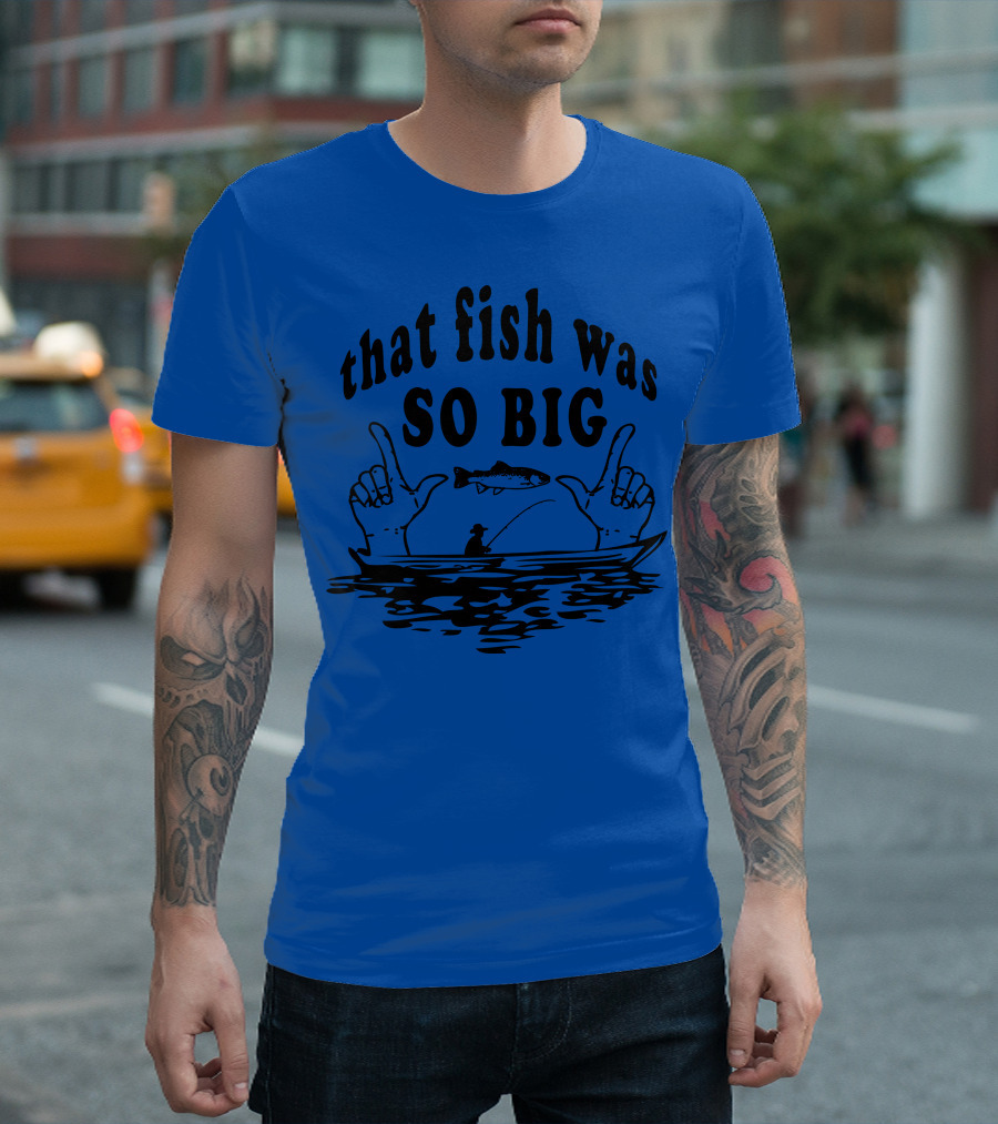 That Fish Was SO BIG T-Shirt