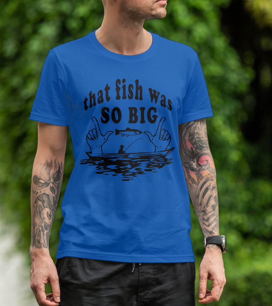 That Fish Was SO BIG T-Shirt
