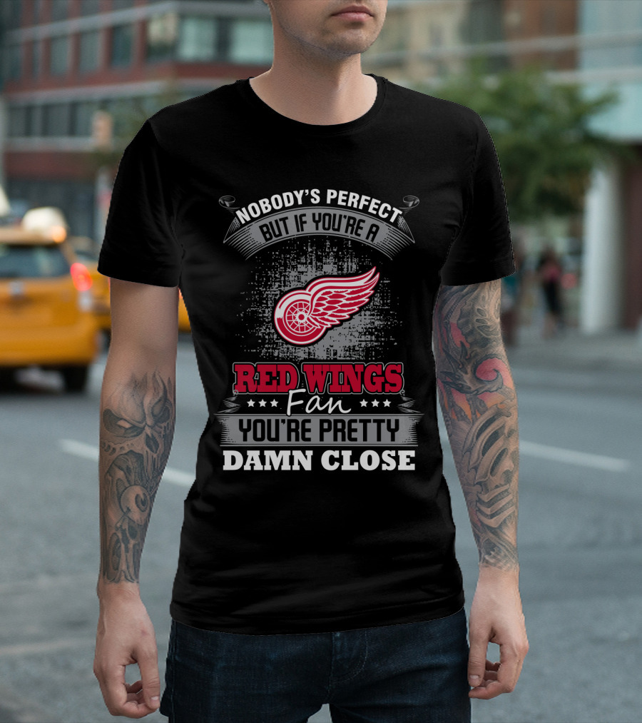 Nobody's Perfect But If You're A Detroit Red Wings Fan You're Pretty Damn Close T-Shirt