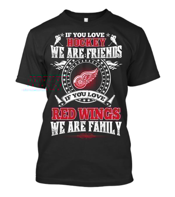 If You Love Hockey We Are Friends If You Love Red Wings We Are Family T-Shirt