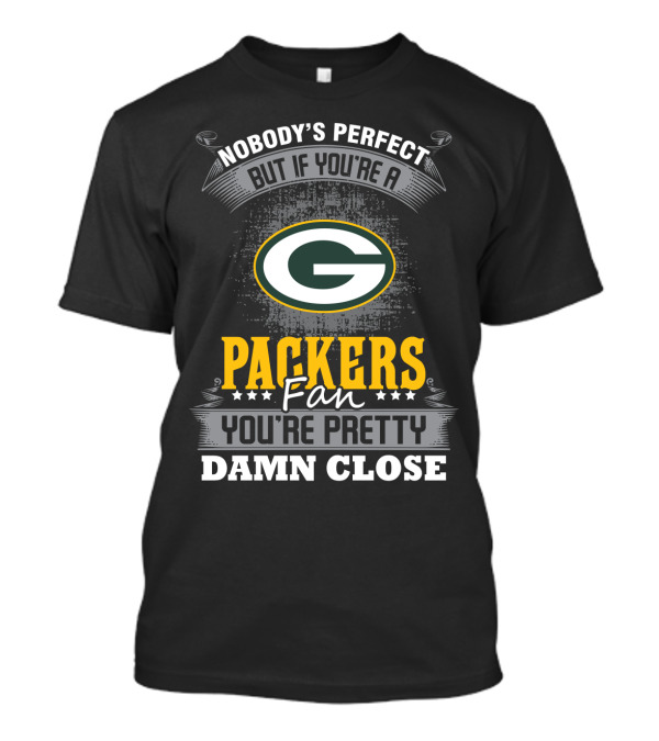 Packers Fan Nobody's Perfect But You're Pretty Damn Close T-Shirt