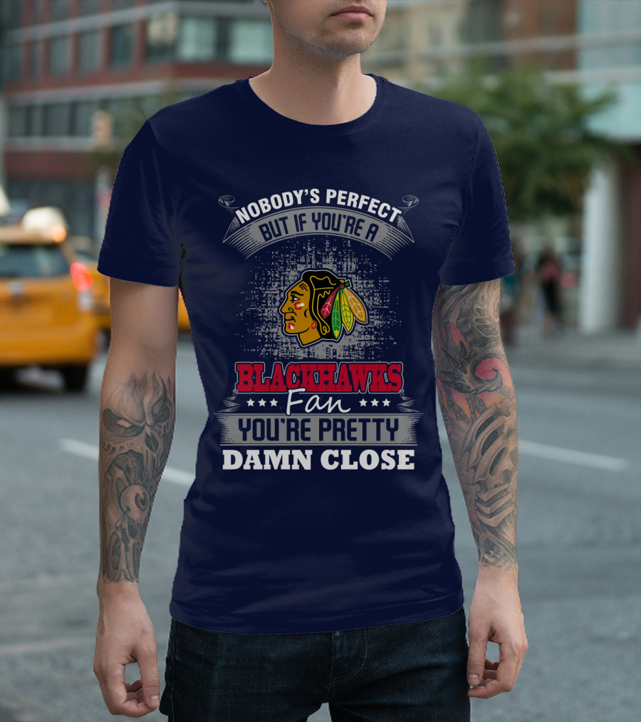 Nobody's Perfect But If You're A Blackhawks Fan You're Pretty Damn Close T-Shirt