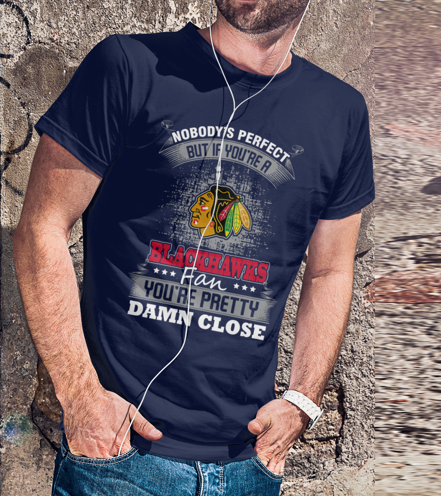 Nobody's Perfect But If You're A Blackhawks Fan You're Pretty Damn Close T-Shirt