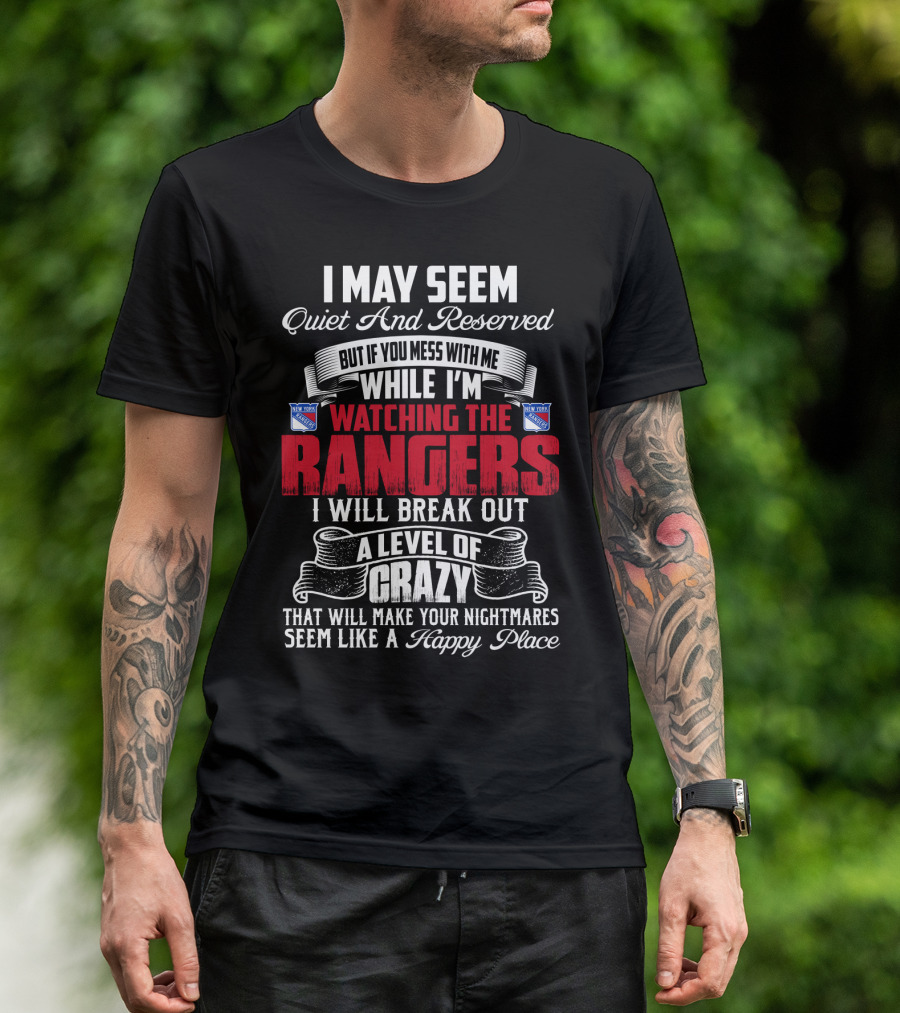 I May Seem Quiet And Reserved But If You Mess With Me While I'm Watching The New York Rangers I Will Break Out A Level Of Crazy That Will Make Your Nightmares Seem Like A Happy Place T-Shirt