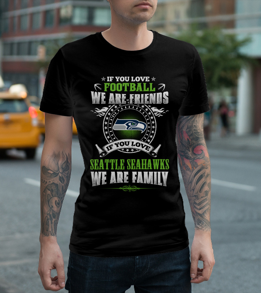 If You Love Football We Are Friends Seattle Seahawks We Are Family T-Shirt