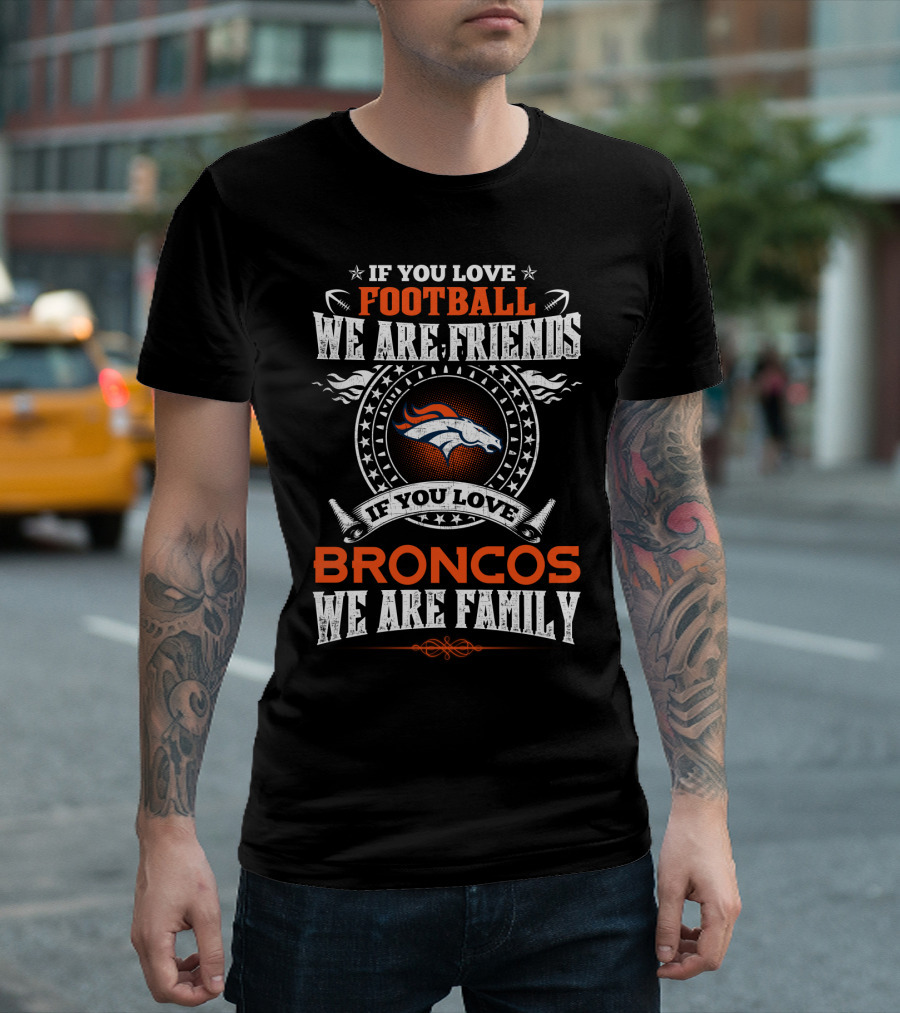 If You Love Football We Are Friends If You Love Broncos We Are Family T-Shirt