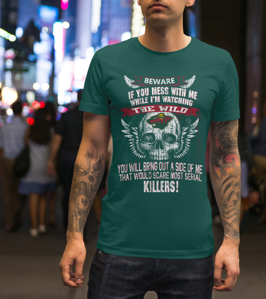 Beware If You Mess With Me While I’m Watching The Minnesota Wild You Will Bring Out A Side Of Me That Would Scare Most Serial Killers T-Shirt