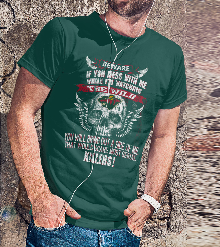 Beware If You Mess With Me While I’m Watching The Minnesota Wild You Will Bring Out A Side Of Me That Would Scare Most Serial Killers T-Shirt