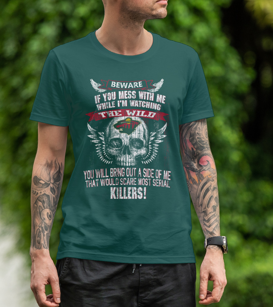 Beware If You Mess With Me While I’m Watching The Minnesota Wild You Will Bring Out A Side Of Me That Would Scare Most Serial Killers T-Shirt