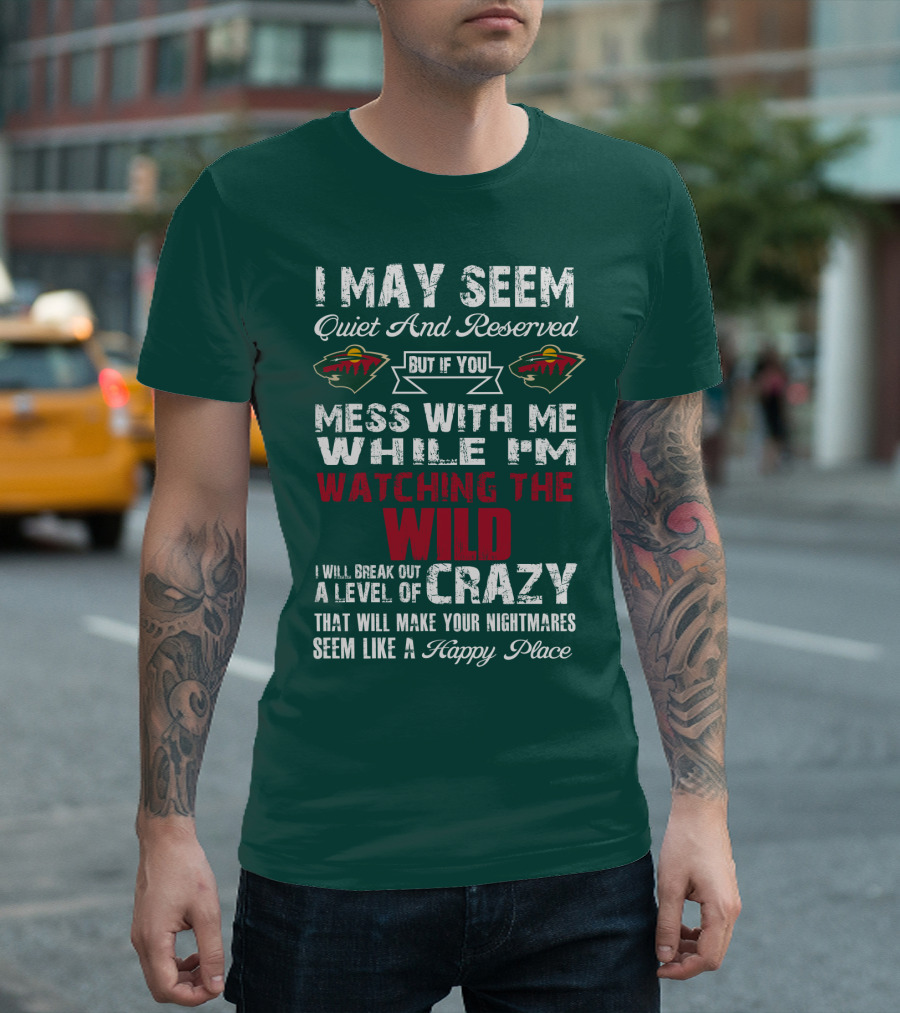 I May Seem Quiet And Reserved But If You Mess With Me While I'm Watching The Minnesota Wild I Will Break Out A Level Of Crazy That Will Make Your Nightmares Seem Like A Happy Place T-Shirt