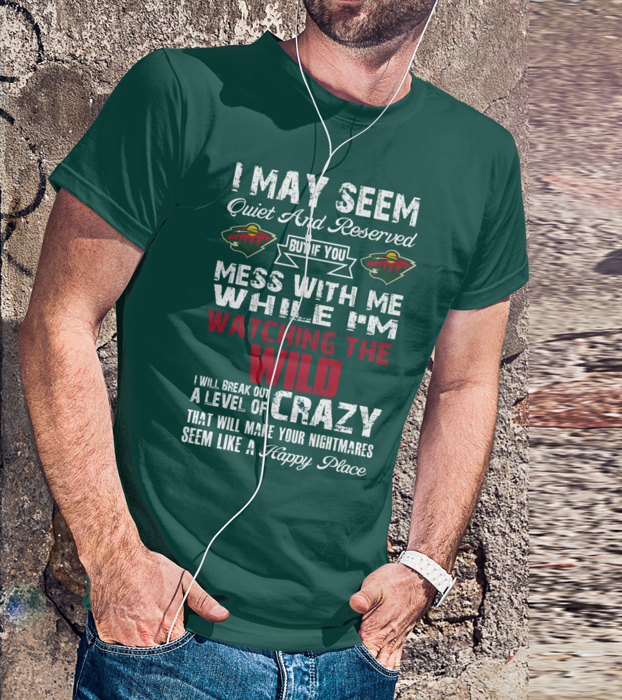 I May Seem Quiet And Reserved But If You Mess With Me While I'm Watching The Minnesota Wild I Will Break Out A Level Of Crazy That Will Make Your Nightmares Seem Like A Happy Place T-Shirt