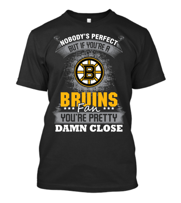 Nobody's Perfect But If You're A Bruins Fan You're Pretty Damn Close Boston Bruins T-Shirt