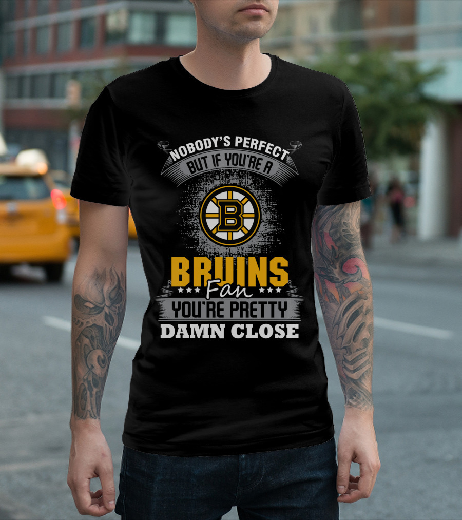Nobody's Perfect But If You're A Bruins Fan You're Pretty Damn Close Boston Bruins T-Shirt