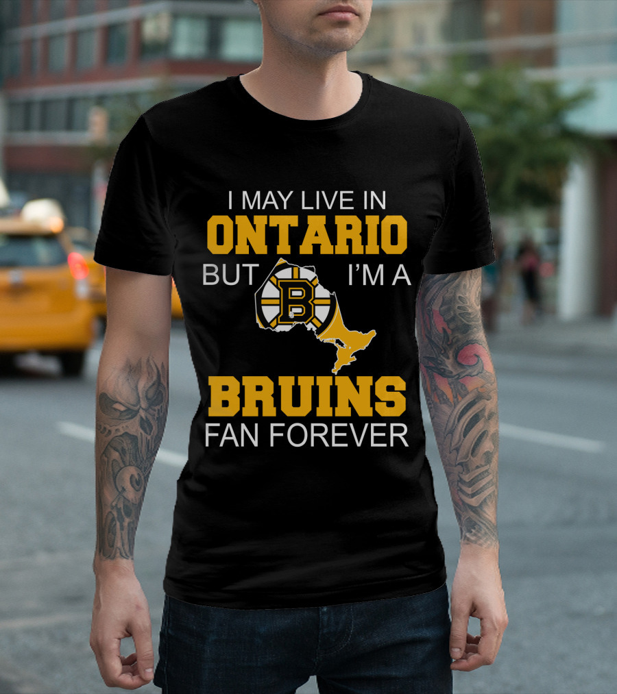 I May Live In Ontario But I'm A Boston Bruins Fan Forever T-Shirt