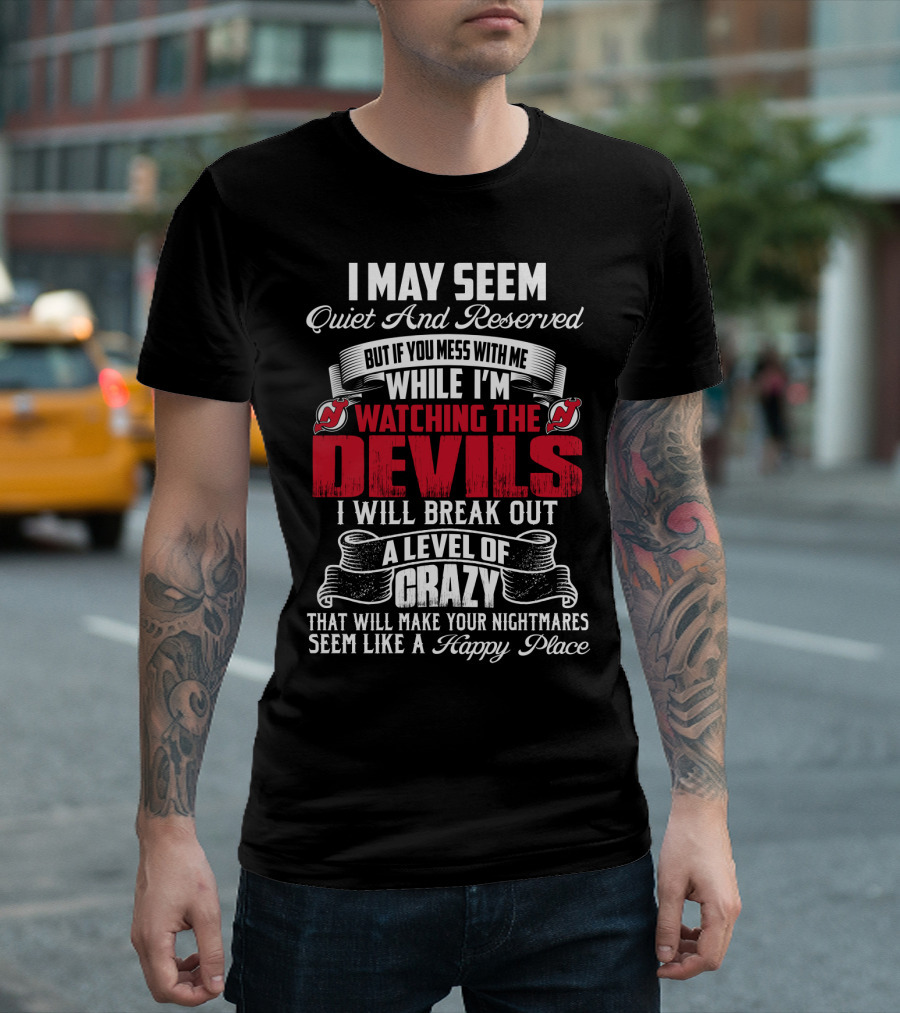 I May Seem Quiet And Reserved But If You Mess With Me While I'm Watching The New Jersey Devils I Will Break Out A Level Of Crazy That Will Make Your Nightmares Seem Like A Happy Place T-Shirt