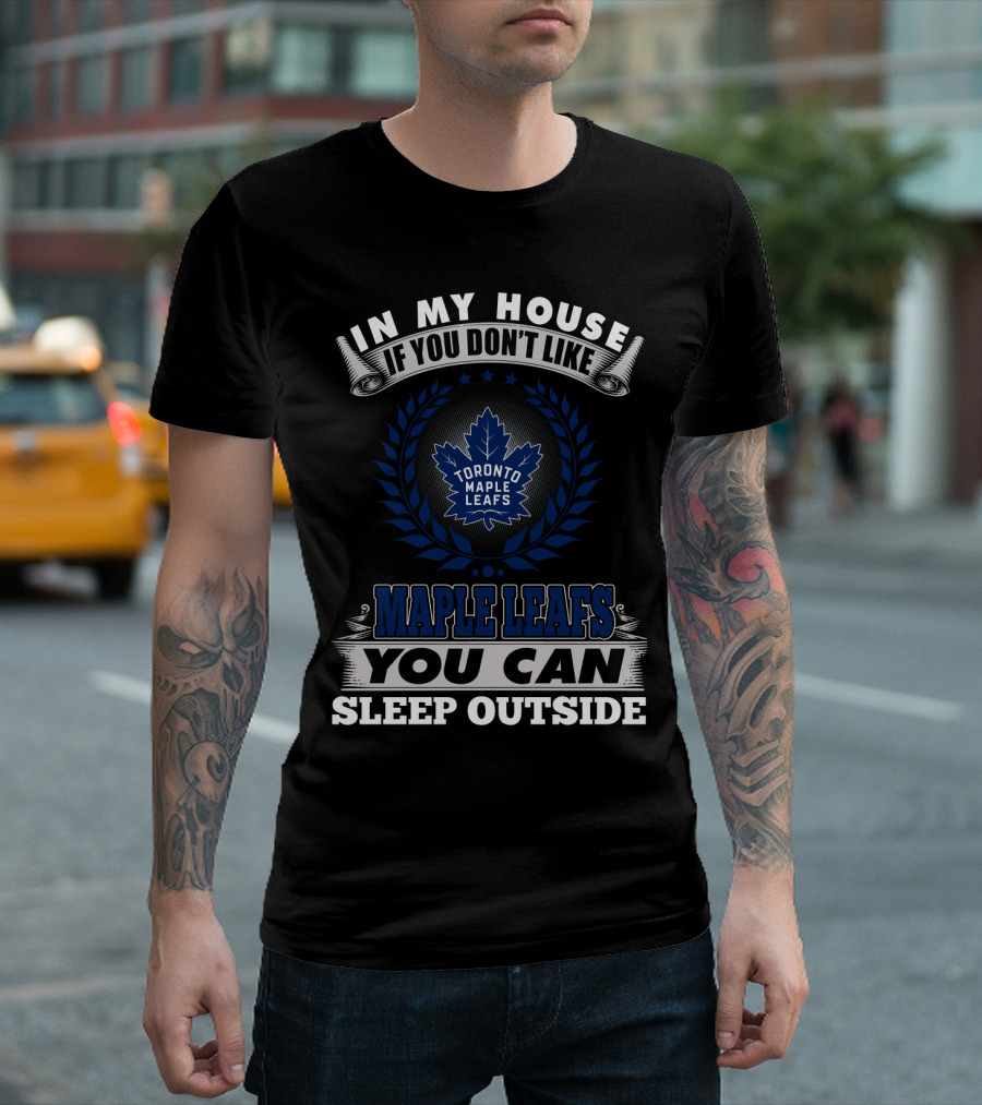 In My House If You Don't Like Toronto Maple Leafs You Can Sleep Outside T-Shirt